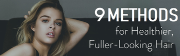 9 Methods for Healthier, Fuller-Looking Hair